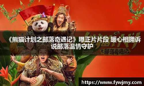 壹号娱乐《熊猫计划之部落奇遇记》曝正片片段 暖心相拥诉说部落温情守护